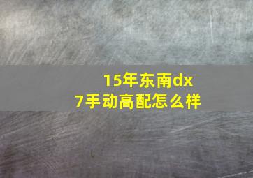 15年东南dx7手动高配怎么样