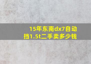 15年东南dx7自动挡1.5t二手卖多少钱