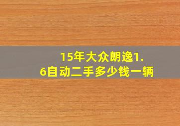 15年大众朗逸1.6自动二手多少钱一辆