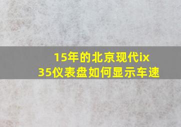 15年的北京现代ix35仪表盘如何显示车速