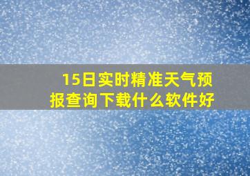 15日实时精准天气预报查询下载什么软件好