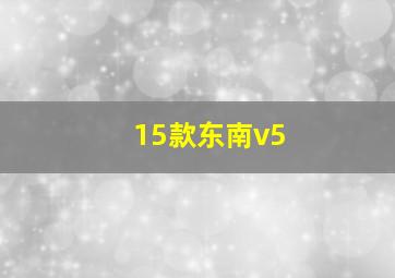 15款东南v5