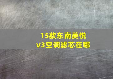 15款东南菱悦v3空调滤芯在哪