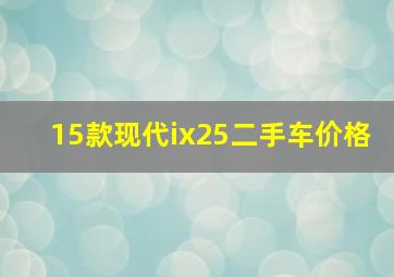 15款现代ix25二手车价格