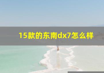 15款的东南dx7怎么样