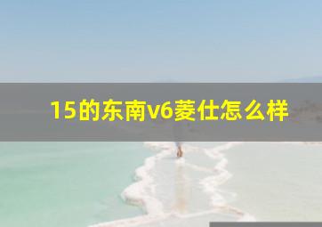 15的东南v6菱仕怎么样