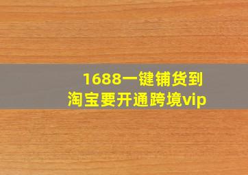 1688一键铺货到淘宝要开通跨境vip