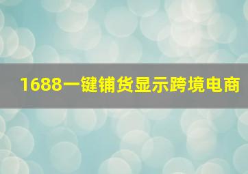 1688一键铺货显示跨境电商