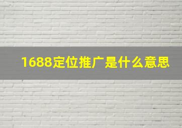 1688定位推广是什么意思