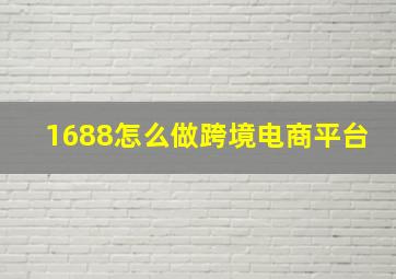 1688怎么做跨境电商平台