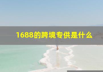 1688的跨境专供是什么