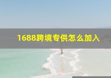 1688跨境专供怎么加入