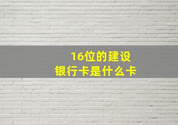 16位的建设银行卡是什么卡