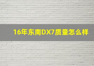 16年东南DX7质量怎么样