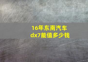 16年东南汽车dx7能值多少钱