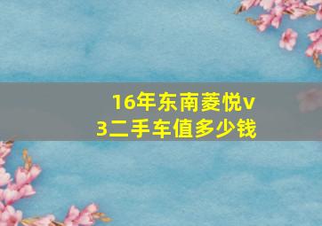 16年东南菱悦v3二手车值多少钱