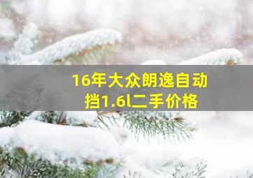 16年大众朗逸自动挡1.6l二手价格