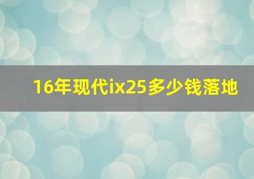 16年现代ix25多少钱落地