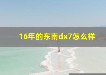 16年的东南dx7怎么样