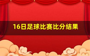 16日足球比赛比分结果