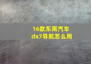 16款东南汽车dx7导航怎么用