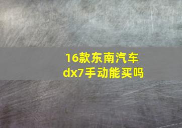 16款东南汽车dx7手动能买吗