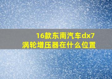 16款东南汽车dx7涡轮增压器在什么位置