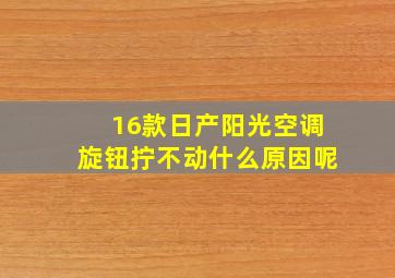 16款日产阳光空调旋钮拧不动什么原因呢