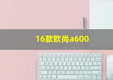 16款欧尚a600