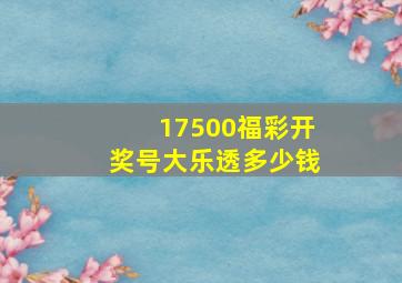 17500福彩开奖号大乐透多少钱