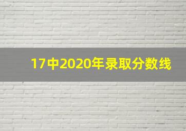 17中2020年录取分数线