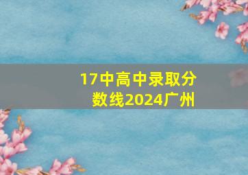 17中高中录取分数线2024广州