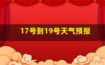 17号到19号天气预报