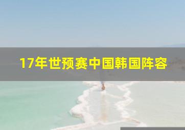 17年世预赛中国韩国阵容