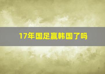 17年国足赢韩国了吗