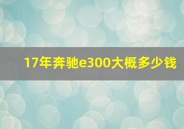 17年奔驰e300大概多少钱