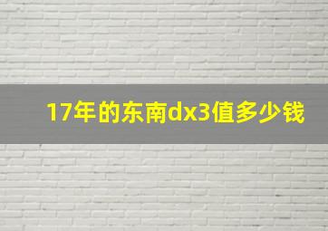 17年的东南dx3值多少钱