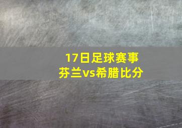 17日足球赛事芬兰vs希腊比分