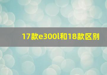 17款e300l和18款区别