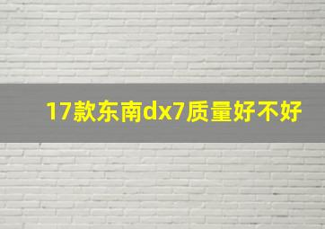 17款东南dx7质量好不好