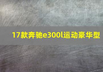 17款奔驰e300l运动豪华型