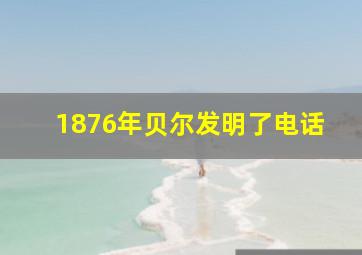 1876年贝尔发明了电话