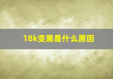 18k变黑是什么原因