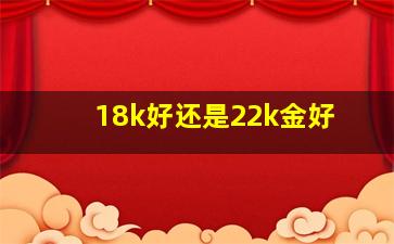 18k好还是22k金好