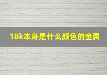 18k本身是什么颜色的金属