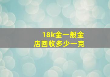 18k金一般金店回收多少一克