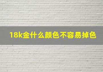 18k金什么颜色不容易掉色