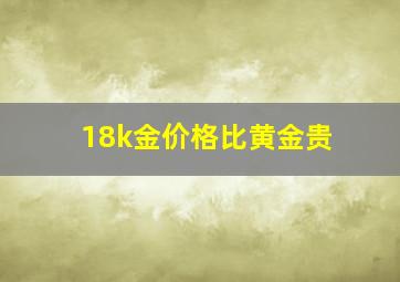 18k金价格比黄金贵