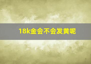 18k金会不会发黄呢