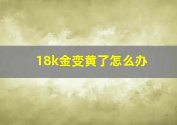 18k金变黄了怎么办